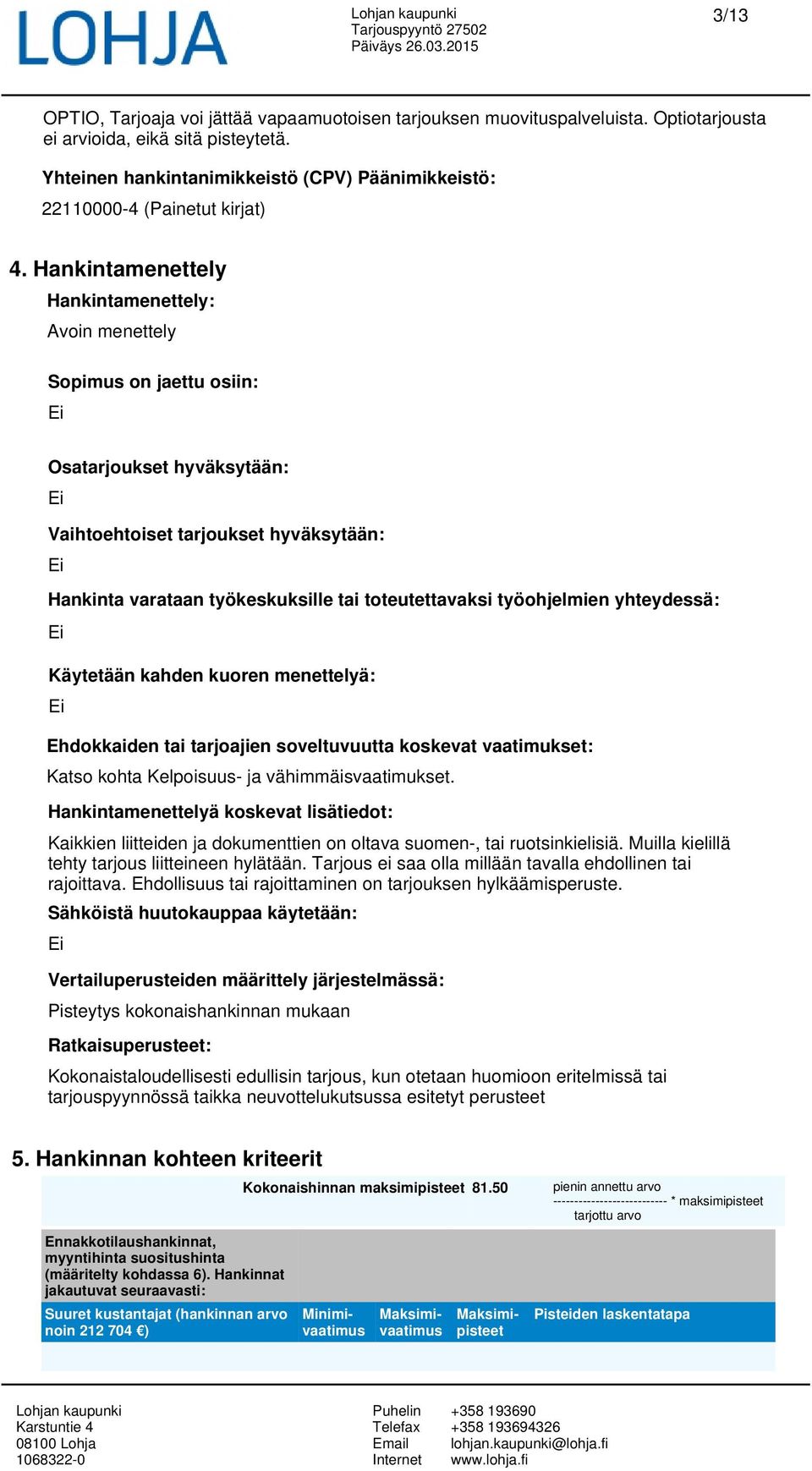 Hankintamenettely Hankintamenettely: Avoin menettely Sopimus on jaettu osiin: Osatarjoukset hyväksytään: Vaihtoehtoiset tarjoukset hyväksytään: Hankinta varataan työkeskuksille tai toteutettavaksi