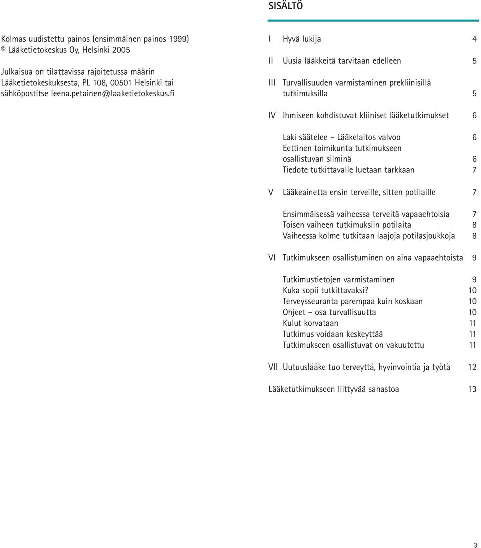 fi I Hyvä lukija 4 II Uusia lääkkeitä tarvitaan edelleen 5 III Turvallisuuden varmistaminen prekliinisillä tutkimuksilla 5 IV Ihmiseen kohdistuvat kliiniset lääketutkimukset 6 Laki säätelee