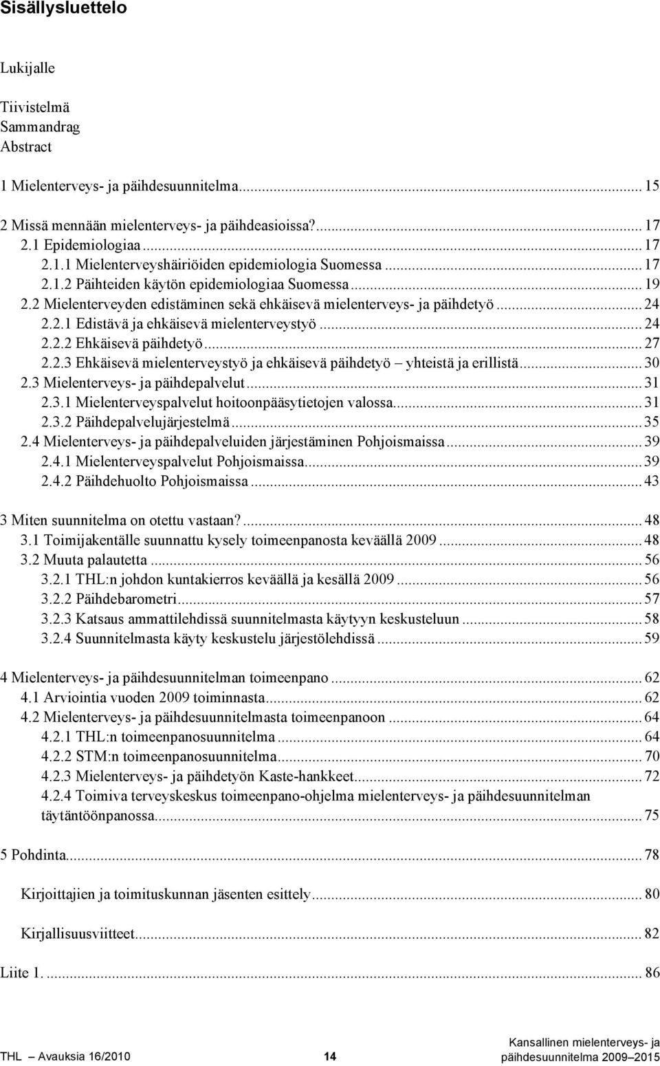 .. 27 2.2.3 Ehkäisevä mielenterveystyö ja ehkäisevä päihdetyö yhteistä ja erillistä... 30 2.3 Mielenterveys- ja päihdepalvelut... 31 2.3.1 Mielenterveyspalvelut hoitoonpääsytietojen valossa... 31 2.3.2 Päihdepalvelujärjestelmä.