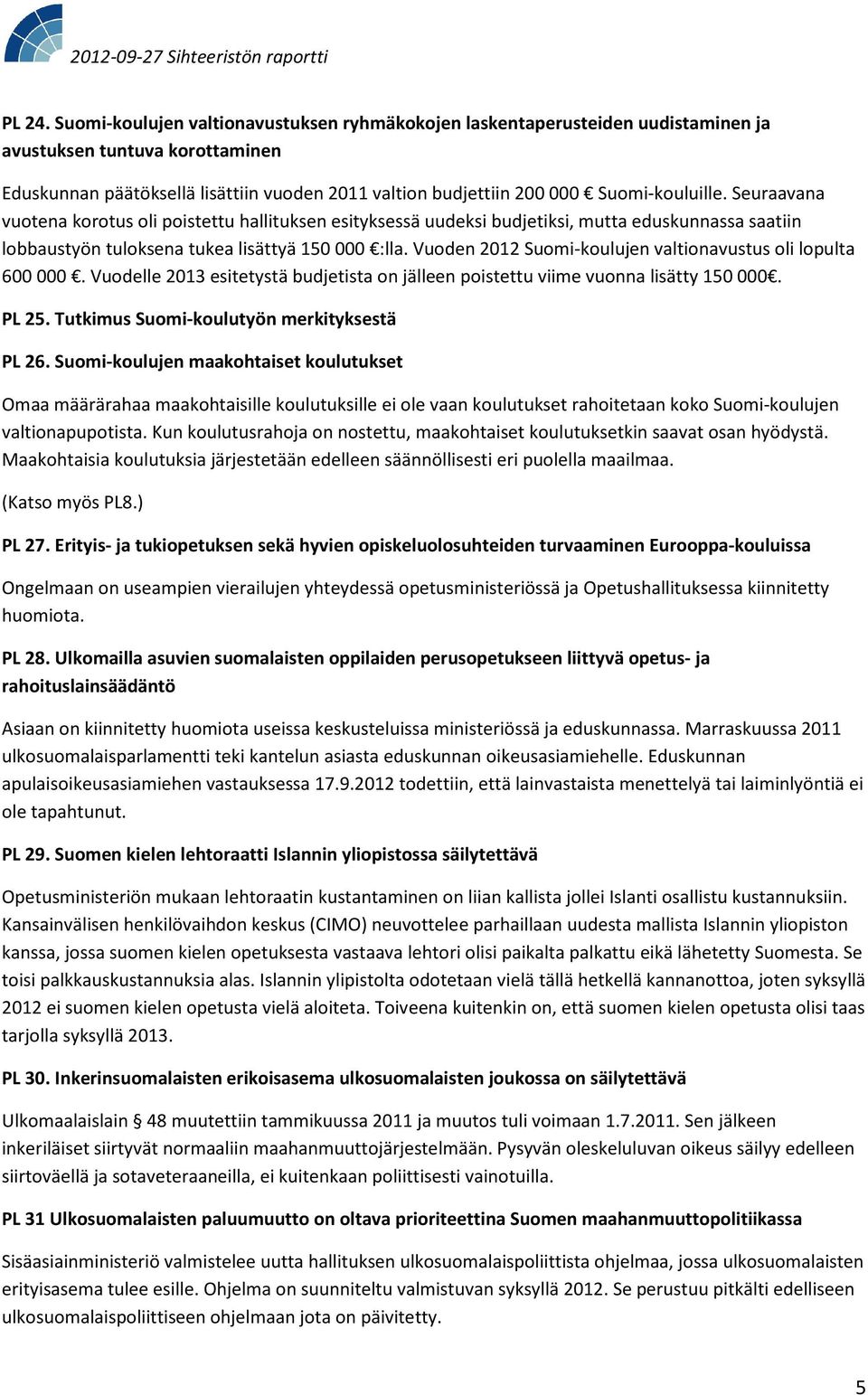 Suomi-kouluille. Seuraavana vuotena korotus oli poistettu hallituksen esityksessä uudeksi budjetiksi, mutta eduskunnassa saatiin lobbaustyön tuloksena tukea lisättyä 150 000 :lla.