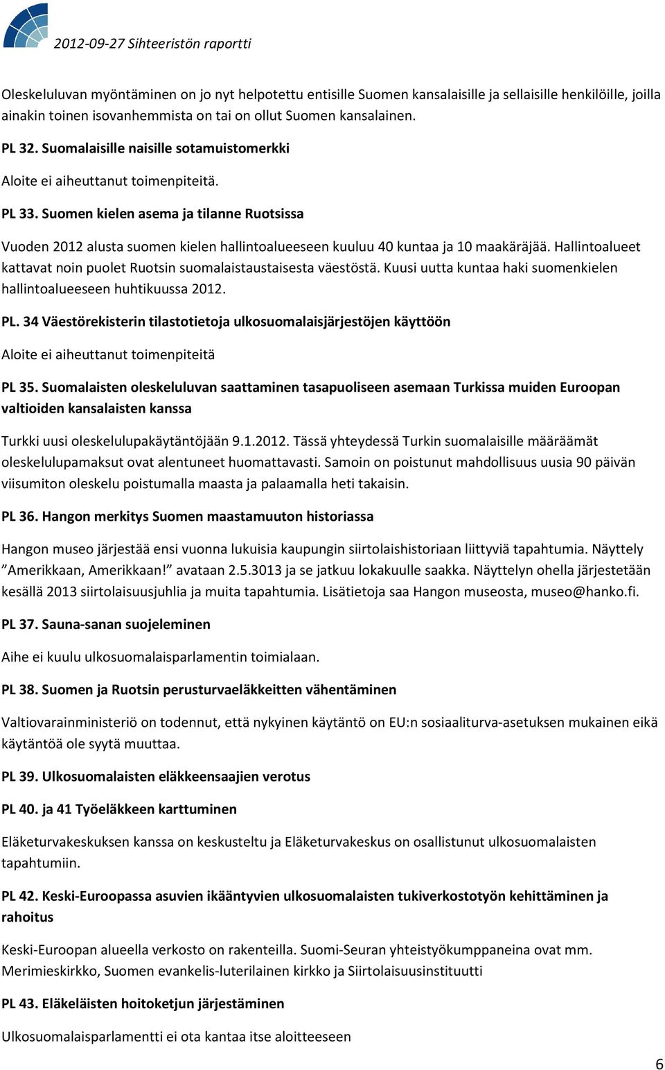 Suomen kielen asema ja tilanne Ruotsissa Vuoden 2012 alusta suomen kielen hallintoalueeseen kuuluu 40 kuntaa ja 10 maakäräjää.