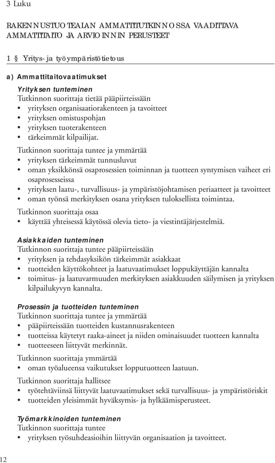 Tutkinnon suorittaja tuntee ja ymmärtää yrityksen tärkeimmät tunnusluvut oman yksikkönsä osaprosessien toiminnan ja tuotteen syntymisen vaiheet eri osaprosesseissa yrityksen laatu-, turvallisuus- ja