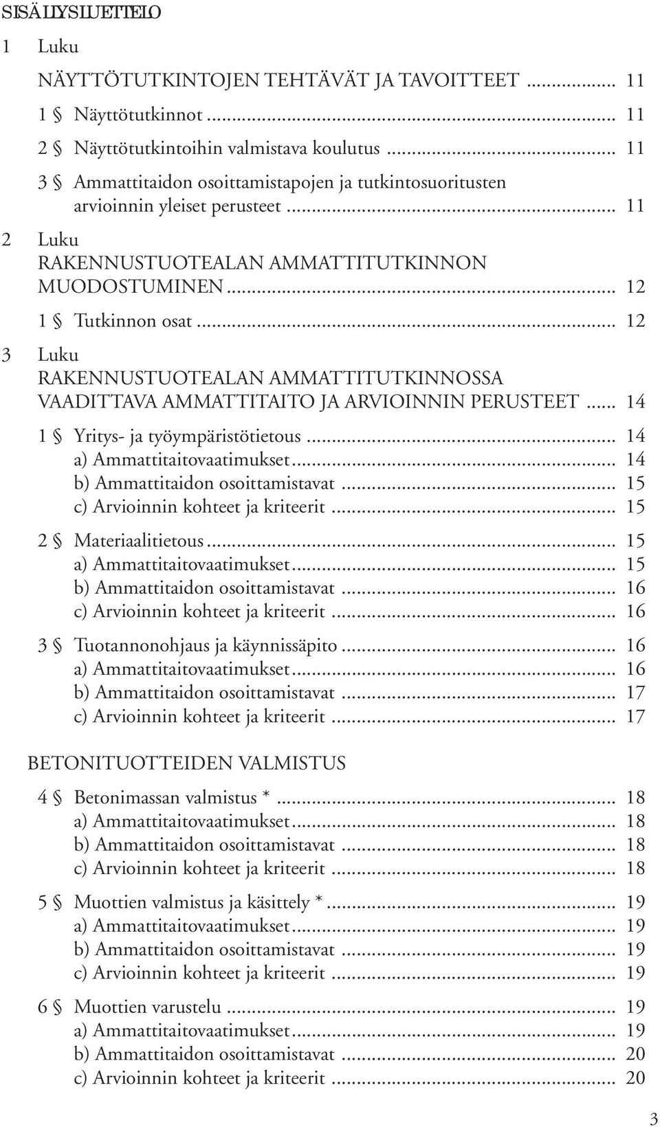 .. 12 3 Luku RAKENNUSTUOTEALAN AMMATTITUTKINNOSSA VAADITTAVA AMMATTITAITO JA ARVIOINNIN PERUSTEET... 14 1 Yritys- ja työympäristötietous... 14... 14... 15... 15 2 Materiaalitietous... 15... 15... 16.