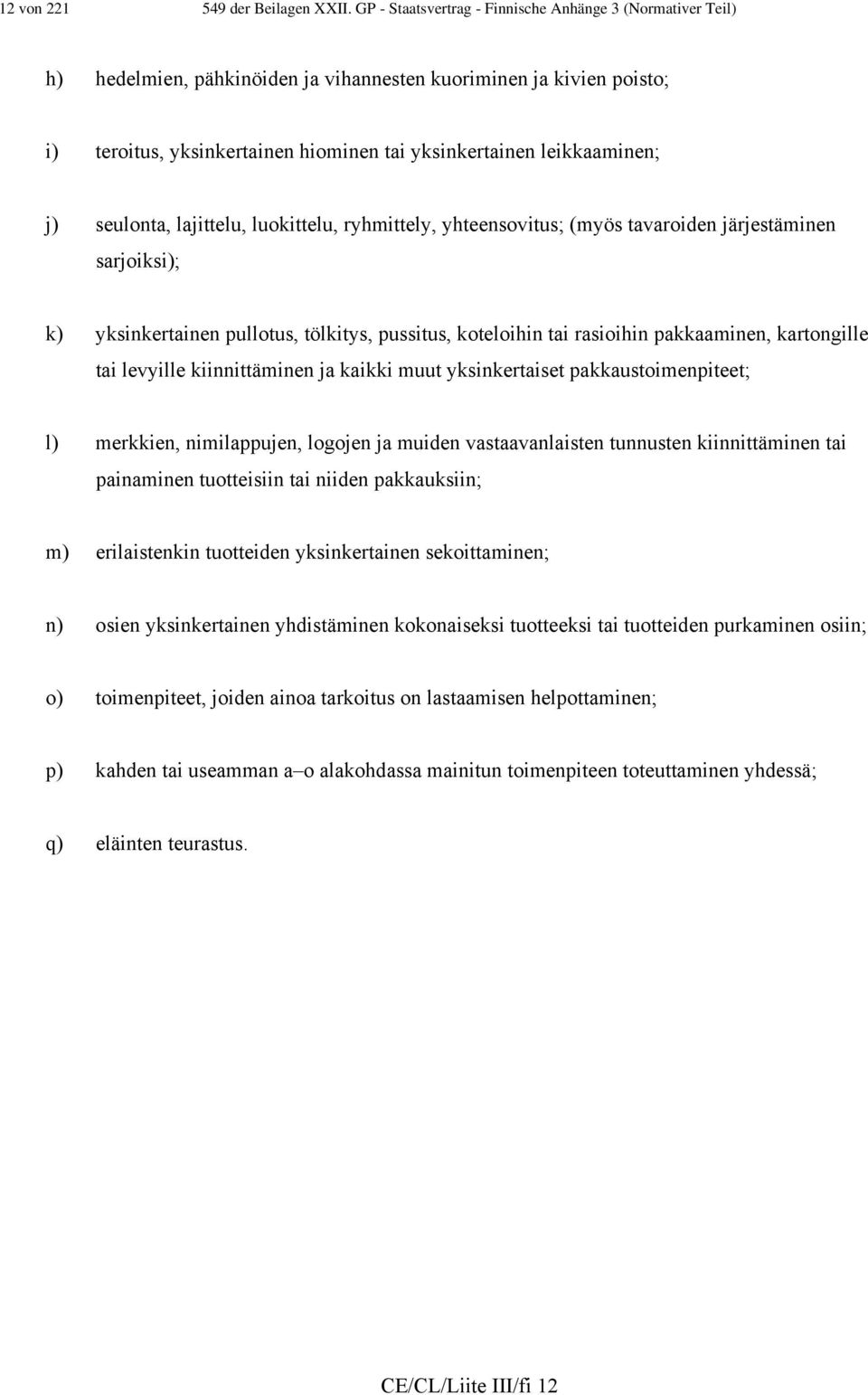 j) seulonta, lajittelu, luokittelu, ryhmittely, yhteensovitus; (myös tavaroiden järjestäminen sarjoiksi); k) yksinkertainen pullotus, tölkitys, pussitus, koteloihin tai rasioihin pakkaaminen,