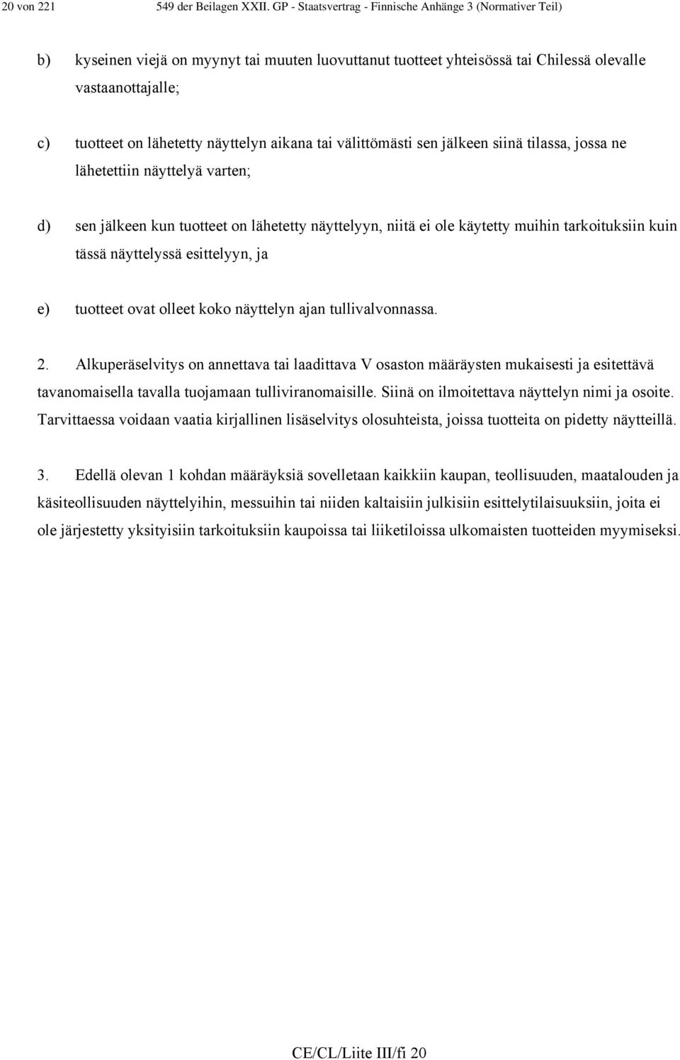 näyttelyn aikana tai välittömästi sen jälkeen siinä tilassa, jossa ne lähetettiin näyttelyä varten; d) sen jälkeen kun tuotteet on lähetetty näyttelyyn, niitä ei ole käytetty muihin tarkoituksiin