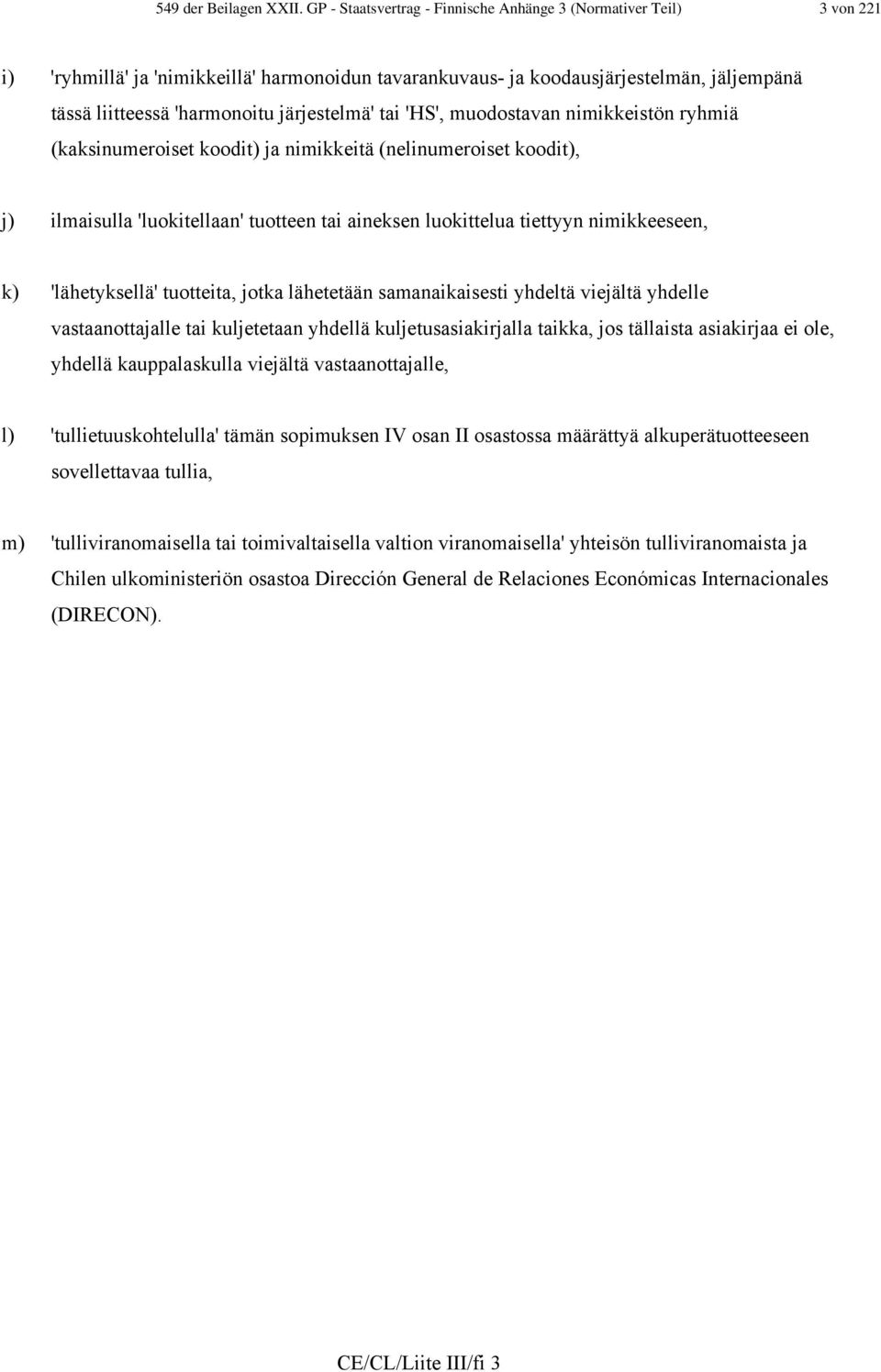 järjestelmä' tai 'HS', muodostavan nimikkeistön ryhmiä (kaksinumeroiset koodit) ja nimikkeitä (nelinumeroiset koodit), j) ilmaisulla 'luokitellaan' tuotteen tai aineksen luokittelua tiettyyn