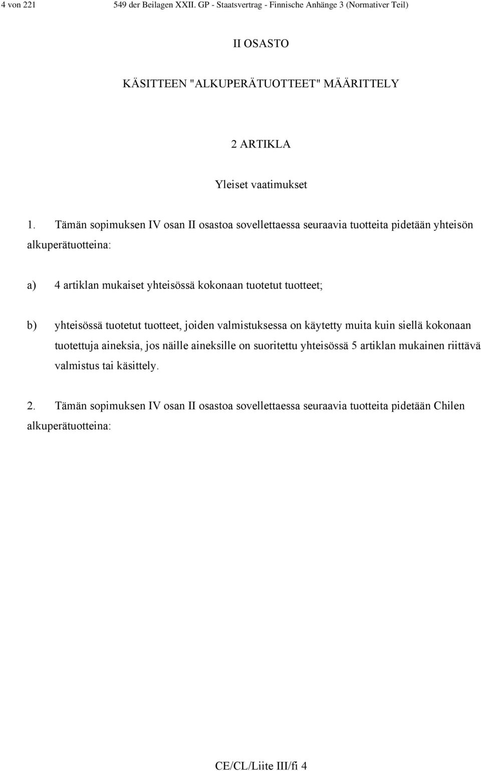 Tämän sopimuksen IV osan II osastoa sovellettaessa seuraavia tuotteita pidetään yhteisön alkuperätuotteina: a) 4 artiklan mukaiset yhteisössä kokonaan tuotetut tuotteet; b)