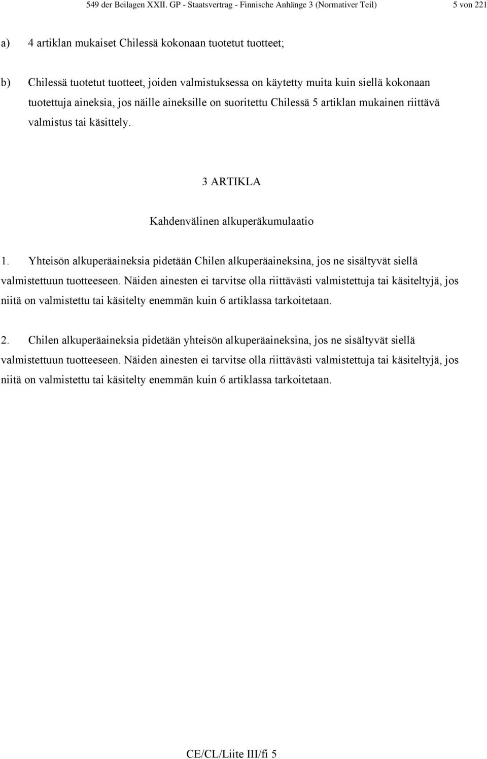 kuin siellä kokonaan tuotettuja aineksia, jos näille aineksille on suoritettu Chilessä 5 artiklan mukainen riittävä valmistus tai käsittely. 3 ARTIKLA Kahdenvälinen alkuperäkumulaatio 1.