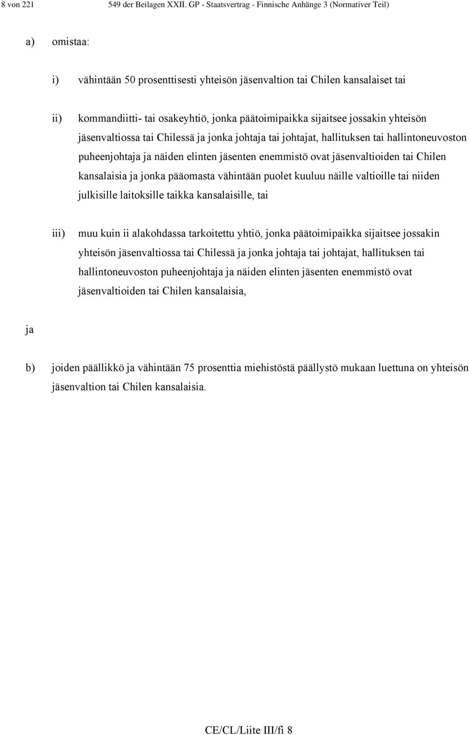 päätoimipaikka sijaitsee jossakin yhteisön jäsenvaltiossa tai Chilessä ja jonka johtaja tai johtajat, hallituksen tai hallintoneuvoston puheenjohtaja ja näiden elinten jäsenten enemmistö ovat