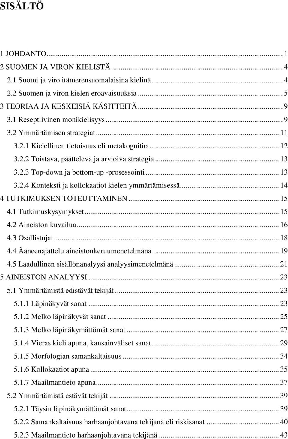 .. 13 3.2.4 Konteksti ja kollokaatiot kielen ymmärtämisessä... 14 4 TUTKIMUKSEN TOTEUTTAMINEN... 15 4.1 Tutkimuskysymykset... 15 4.2 Aineiston kuvailua... 16 4.3 Osallistujat... 18 4.