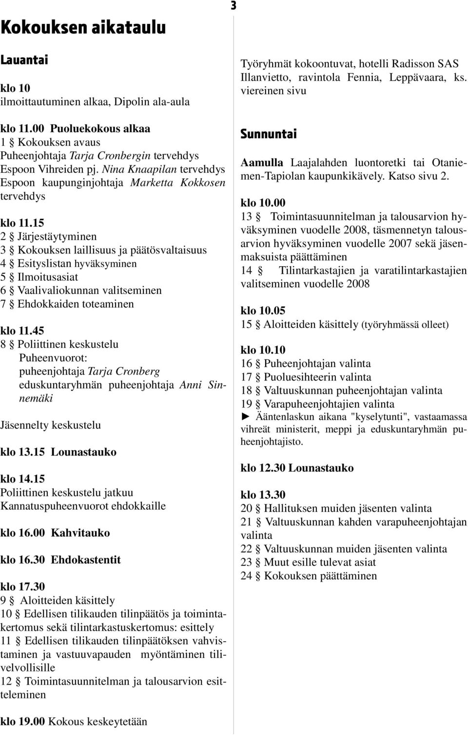 15 2 Järjestäytyminen 3 Kokouksen laillisuus ja päätösvaltaisuus 4 Esityslistan hyväksyminen 5 Ilmoitusasiat 6 Vaalivaliokunnan valitseminen 7 Ehdokkaiden toteaminen klo 11.