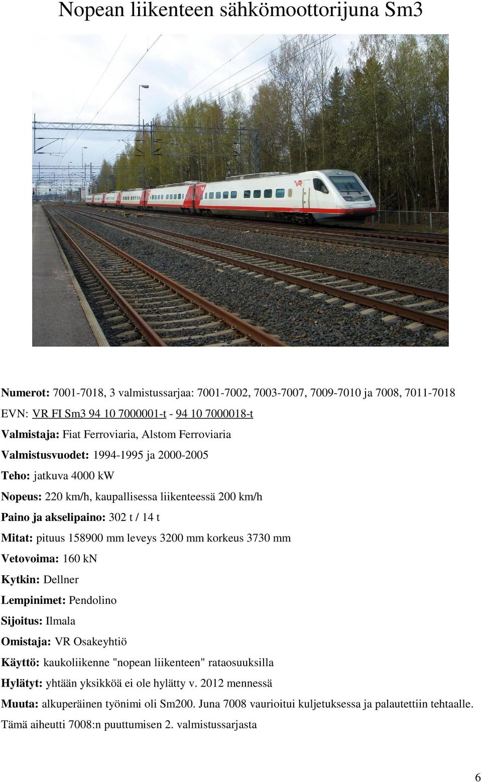 pituus 158900 mm leveys 3200 mm korkeus 3730 mm Vetovoima: 160 kn Kytkin: Dellner Lempinimet: Pendolino Sijoitus: Ilmala Käyttö: kaukoliikenne "nopean liikenteen" rataosuuksilla Hylätyt: yhtään