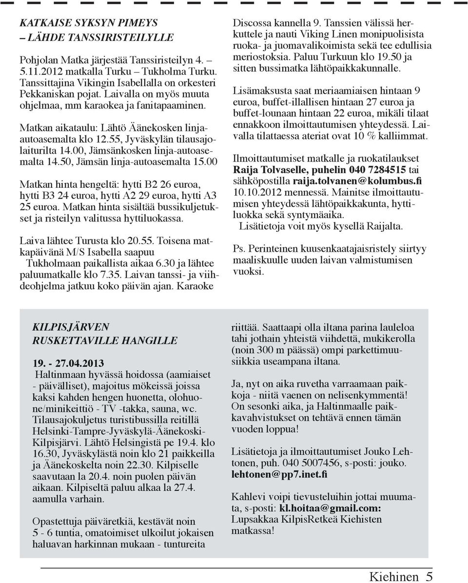 00, Jämsänkosken linja-autoasemalta 14.50, Jämsän linja-autoasemalta 15.00 Matkan hinta hengeltä: hytti B2 26 euroa, hytti B3 24 euroa, hytti A2 29 euroa, hytti A3 25 euroa.