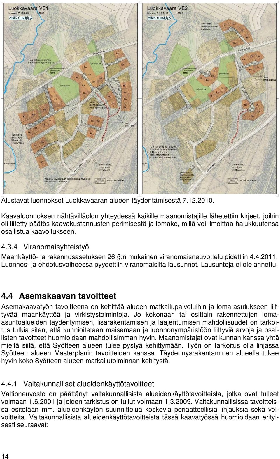 osallistua kaavoitukseen. 4.3.4 Viranomaisyhteistyö Maankäyttö- ja rakennusasetuksen 26 :n mukainen viranomaisneuvottelu pidettiin 4.4.2011.