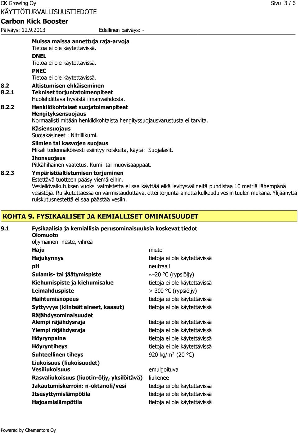 Käsiensuojaus Suojakäsineet : Nitriilikumi. Silmien tai kasvojen suojaus Mikäli todennäköisesti esiintyy roiskeita, käytä: Suojalasit. Ihonsuojaus Pitkähihainen vaatetus. Kumi- tai muovisaappaat. 8.2.