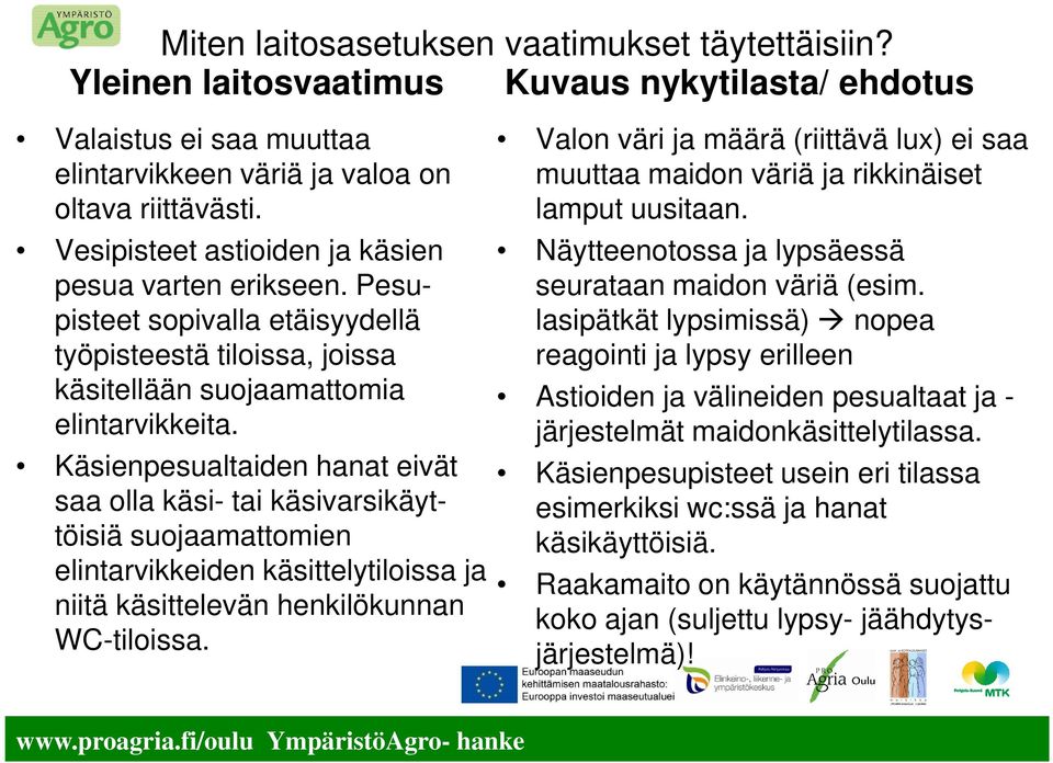 Käsienpesualtaiden hanat eivät saa olla käsi- tai käsivarsikäyttöisiä suojaamattomien elintarvikkeiden käsittelytiloissa ja niitä käsittelevän henkilökunnan WC-tiloissa.
