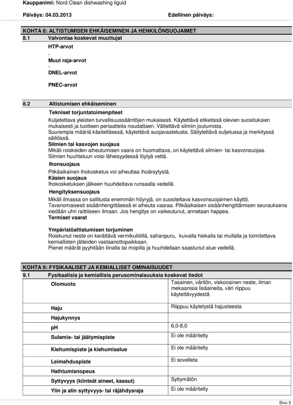 Käytettävä etiketissä olevien suosituksien mukaisesti ja tuotteen periaatteita noudattaen. Vältettävä silmiin joutumista. Suurempia määriä käsiteltäessä, käytettävä suojavaatetusta.