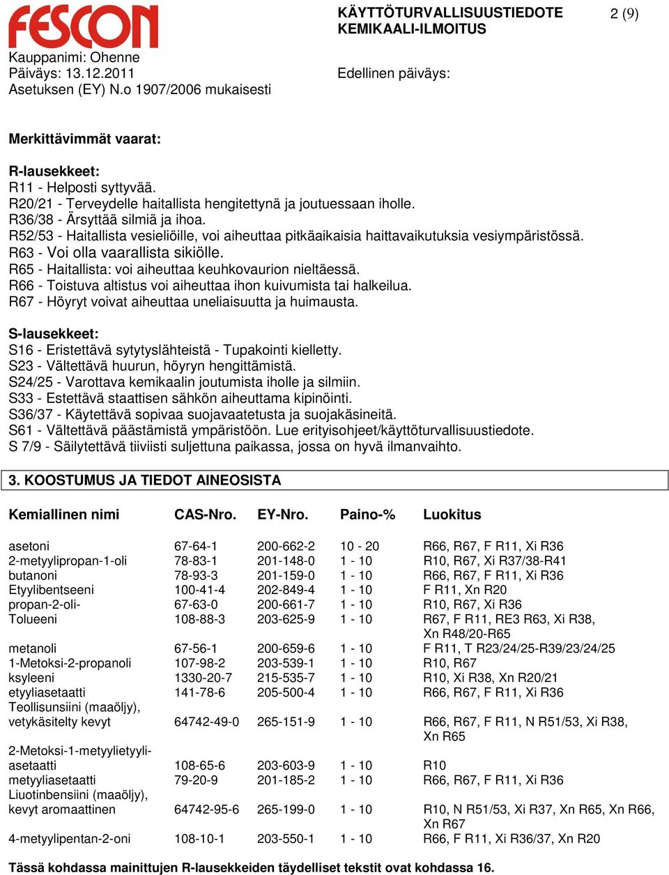 R66 - Toistuva altistus voi aiheuttaa ihon kuivumista tai halkeilua. R67 - Höyryt voivat aiheuttaa uneliaisuutta ja huimausta. S-lausekkeet: S16 - Eristettävä sytytyslähteistä - Tupakointi kielletty.