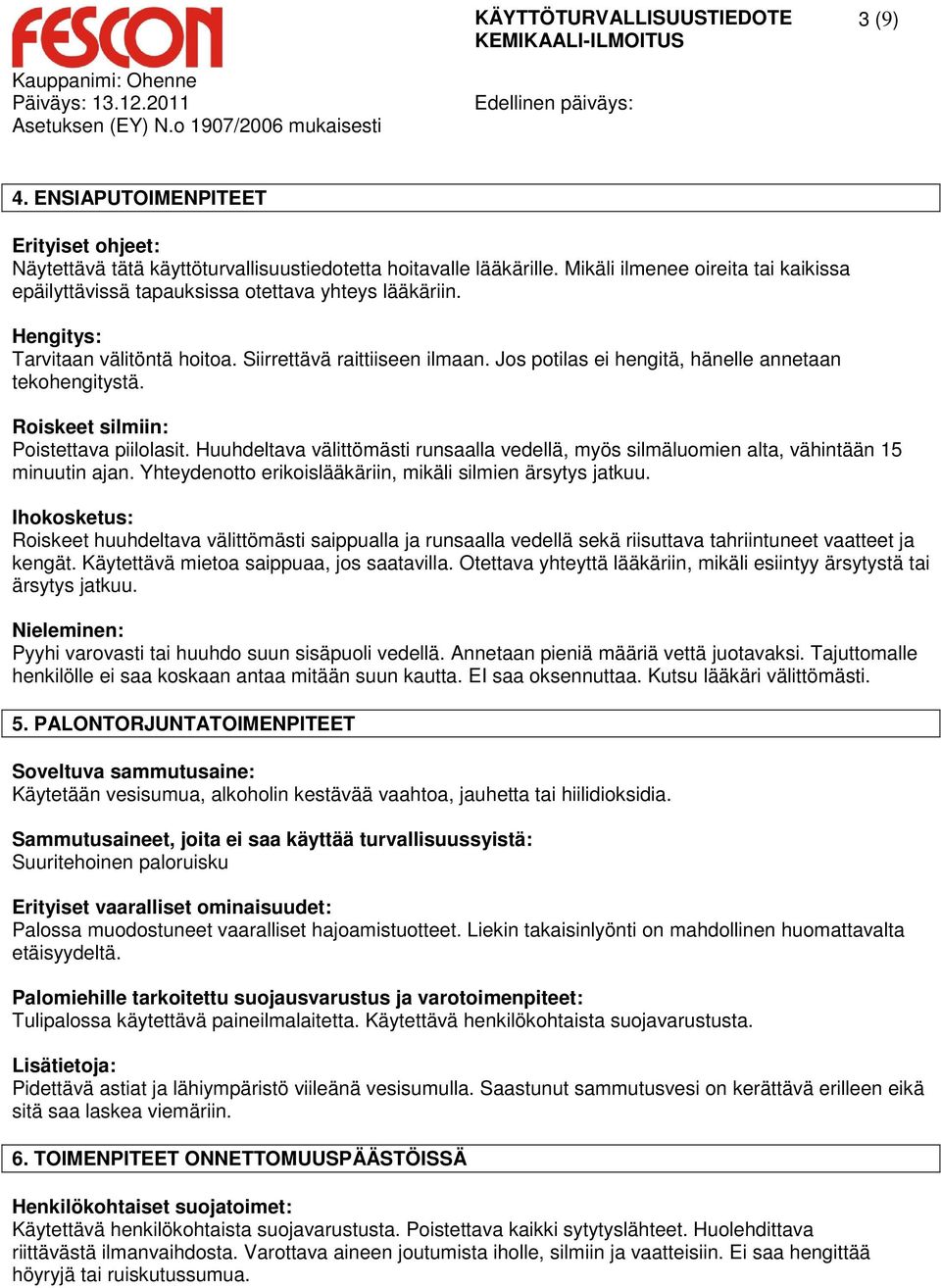 Jos potilas ei hengitä, hänelle annetaan tekohengitystä. Roiskeet silmiin: Poistettava piilolasit. Huuhdeltava välittömästi runsaalla vedellä, myös silmäluomien alta, vähintään 15 minuutin ajan.