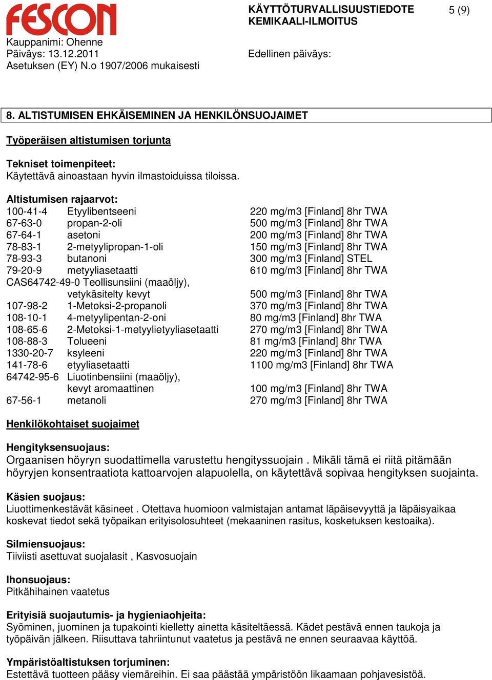 150 mg/m3 [Finland] 8hr TWA 78-93-3 butanoni 300 mg/m3 [Finland] STEL 79-20-9 metyyliasetaatti 610 mg/m3 [Finland] 8hr TWA CAS64742-49-0 Teollisunsiini (maaöljy), vetykäsitelty kevyt 500 mg/m3