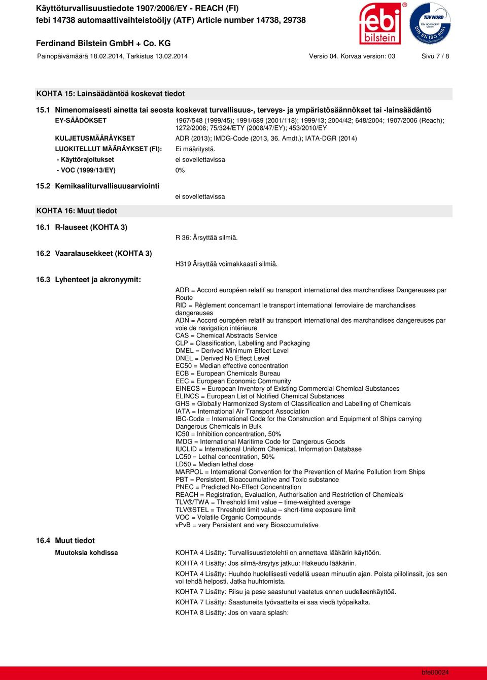 1907/2006 (Reach); 1272/2008; 75/324/ETY (2008/47/EY); 453/2010/EY KULJETUSMÄÄRÄYKSET ADR (2013); IMDG-Code (2013, 36. Amdt.); IATA-DGR (2014) LUOKITELLUT MÄÄRÄYKSET (FI): Ei määritystä.