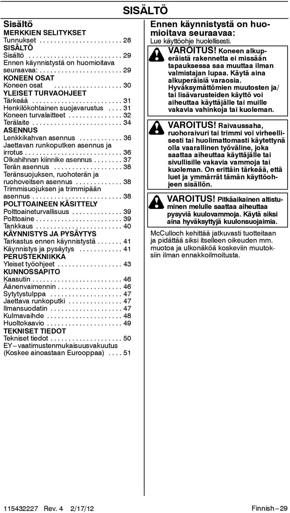 .. 37 Terän asennus... 38 Teränsuojuksen, ruohoterän ja ruohoveitsen asennus... 38 Trimmisuojuksen ja trimmipään asennus... 38 POLTTOAINEEN KÄSITTELY Polttoaineturvallisuus... 39 Polttoaine.