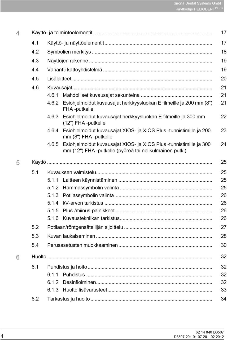 6.3 Esiohjelmoidut kuvausajat herkkyysluokan E filmeille ja 300 mm 22 (12 ) FHA -putkelle 4.6.4 Esiohjelmoidut kuvausajat XIOS- ja XIOS Plus -tunnistimille ja 200 23 mm (8 ) FHA -putkelle 4.6.5 Esiohjelmoidut kuvausajat XIOS- ja XIOS Plus -tunnistimille ja 300 mm (12") FHA -putkelle (pyöreä tai nelikulmainen putki) 24 5 Käyttö.