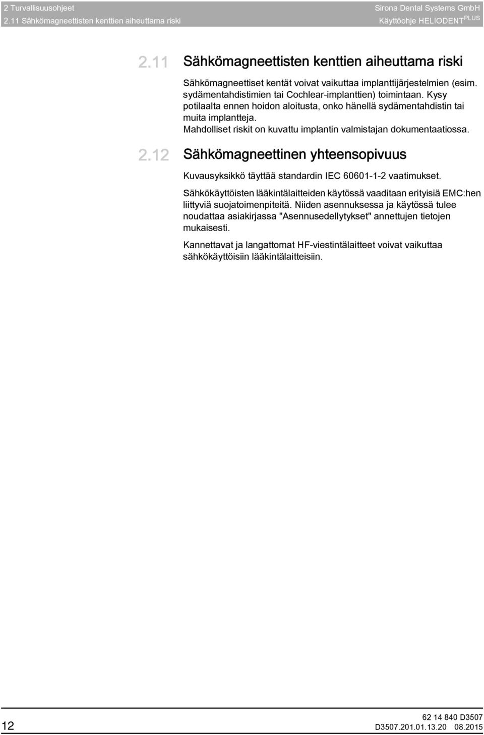 Kysy potilaalta ennen hoidon aloitusta, onko hänellä sydämentahdistin tai muita implantteja. Mahdolliset riskit on kuvattu implantin valmistajan dokumentaatiossa. 2.