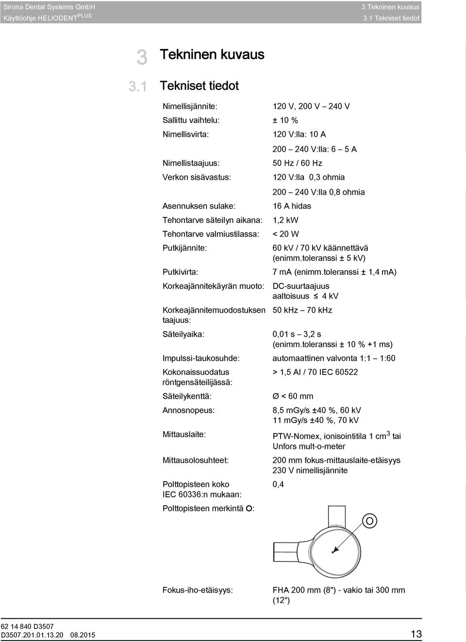 sulake: Tehontarve säteilyn aikana: Tehontarve valmiustilassa: Putkijännite: Putkivirta: Korkeajännitekäyrän muoto: Korkeajännitemuodostuksen taajuus: Säteilyaika: 200 240 V:lla 0,8 ohmia 16 A hidas