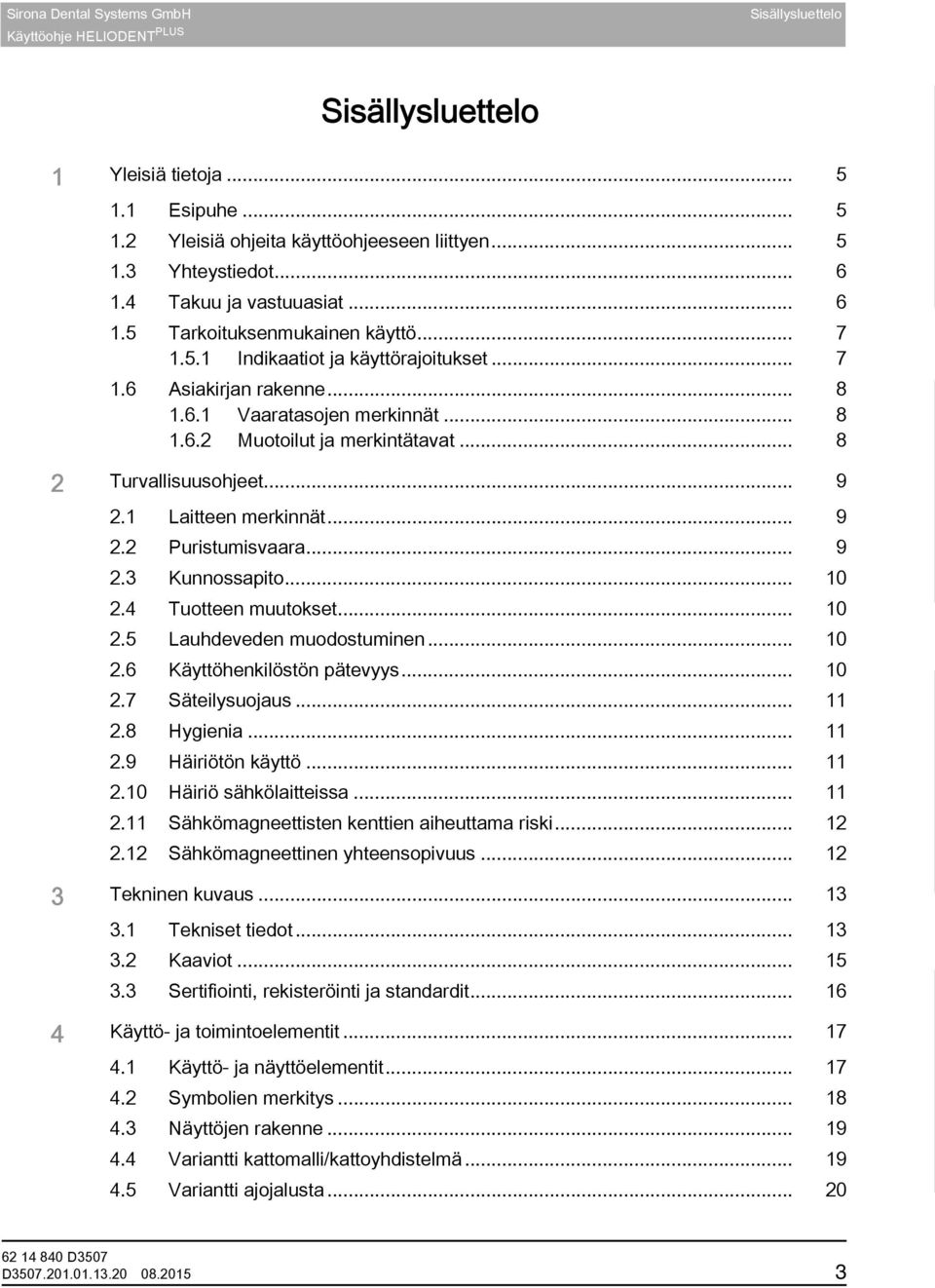 .. 8 2 Turvallisuusohjeet... 9 2.1 Laitteen merkinnät... 9 2.2 Puristumisvaara... 9 2.3 Kunnossapito... 10 2.4 Tuotteen muutokset... 10 2.5 Lauhdeveden muodostuminen... 10 2.6 Käyttöhenkilöstön pätevyys.