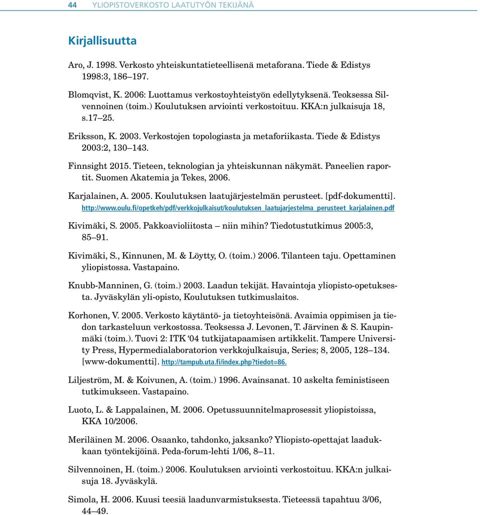 Verkostojen topologiasta ja metaforiikasta. Tiede & Edistys 2003:2, 130 143. Finnsight 2015. Tieteen, teknologian ja yhteiskunnan näkymät. Paneelien raportit. Suomen Akatemia ja Tekes, 2006.