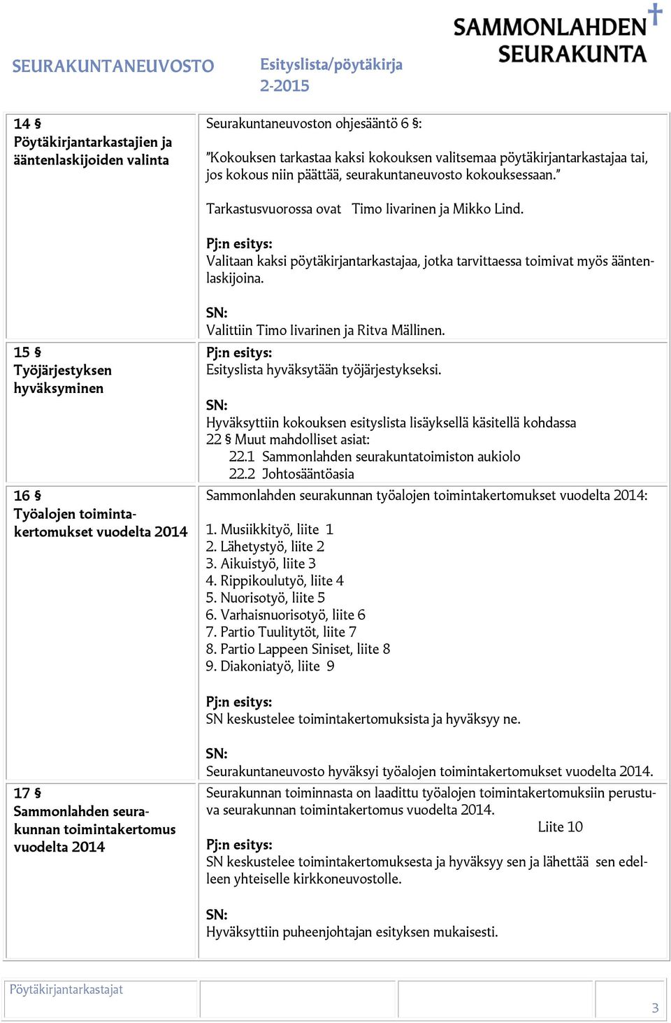 15 Työjärjestyksen hyväksyminen 16 Työalojen toimintakertomukset vuodelta 2014 Valittiin Timo Iivarinen ja Ritva Mällinen. Esityslista hyväksytään työjärjestykseksi.