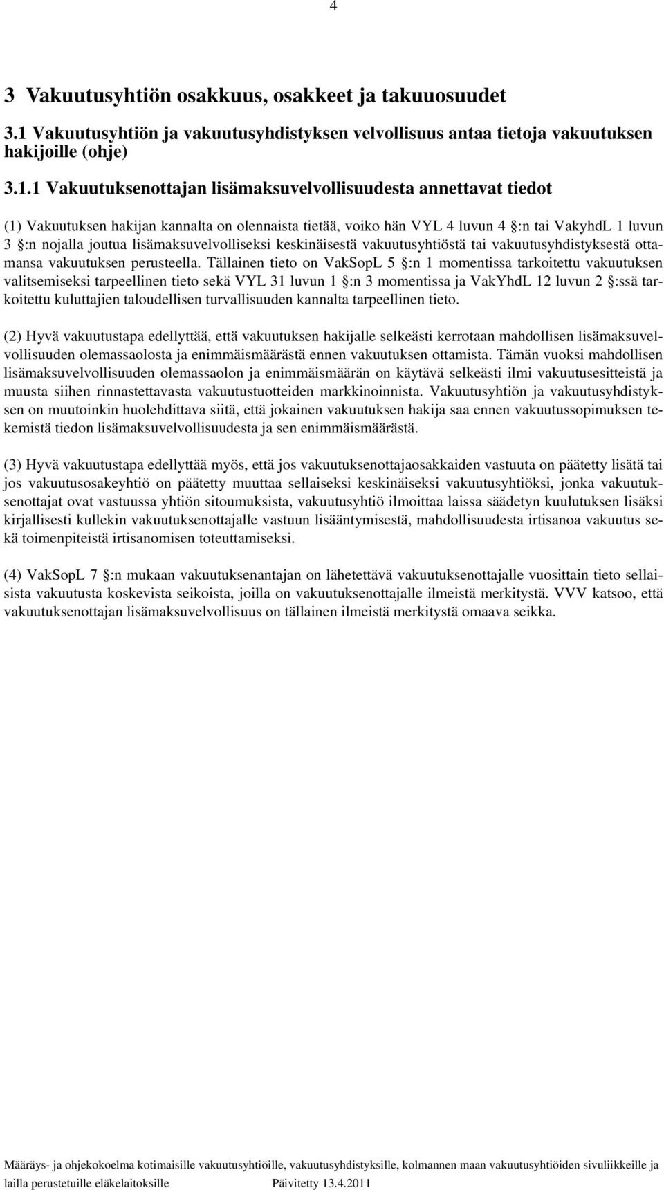 1 Vakuutuksenottajan lisämaksuvelvollisuudesta annettavat tiedot (1) Vakuutuksen hakijan kannalta on olennaista tietää, voiko hän VYL 4 luvun 4 :n tai VakyhdL 1 luvun 3 :n nojalla joutua