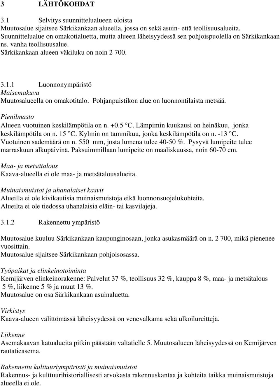 1 Luonnonympäristö Maisemakuva Muutosalueella on omakotitalo. Pohjanpuistikon alue on luonnontilaista metsää. Pienilmasto Alueen vuotuinen keskilämpötila on n. +0.5 C.