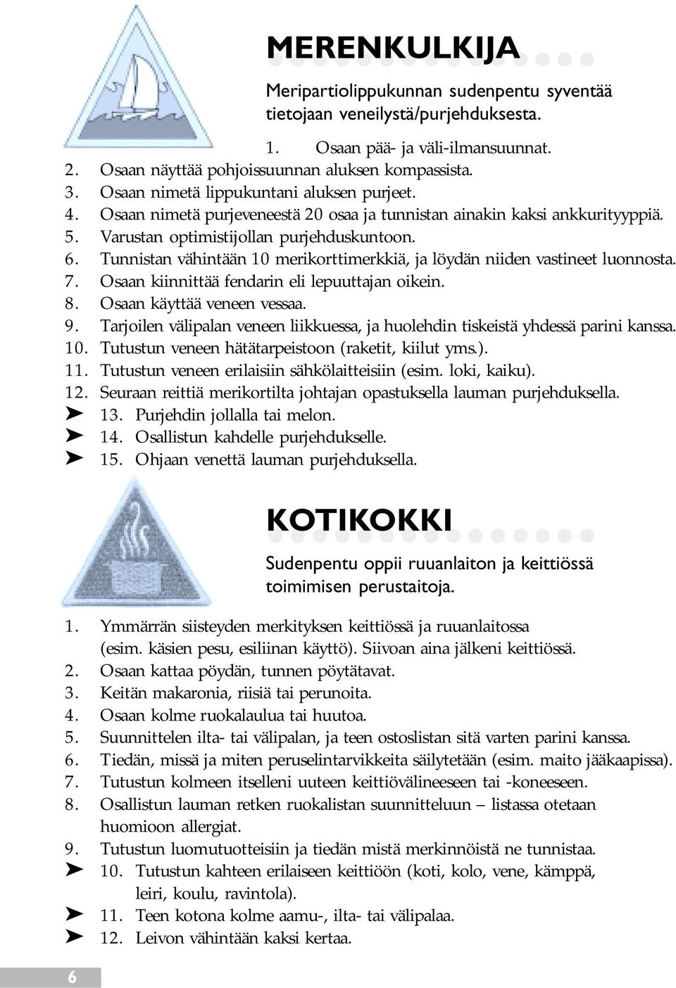 Tunnistan vähintään 10 merikorttimerkkiä, ja löydän niiden vastineet luonnosta. 7. Osaan kiinnittää fendarin eli lepuuttajan oikein. 8. Osaan käyttää veneen vessaa. 9.