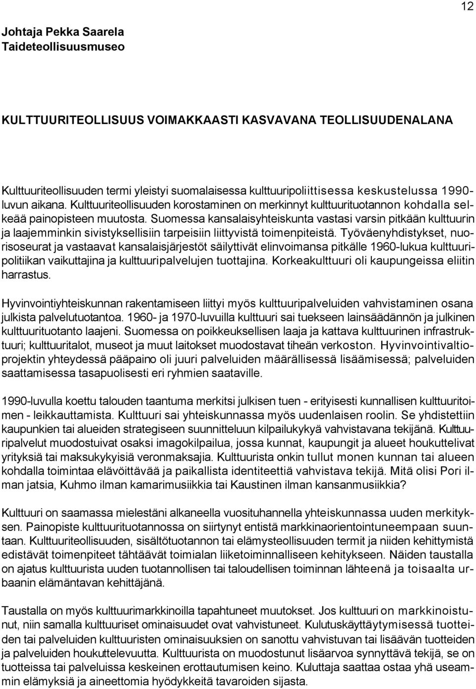 Suomessa kansalaisyhteiskunta vastasi varsin pitkään kulttuurin ja laajemminkin sivistyksellisiin tarpeisiin liittyvistä toimenpiteistä.