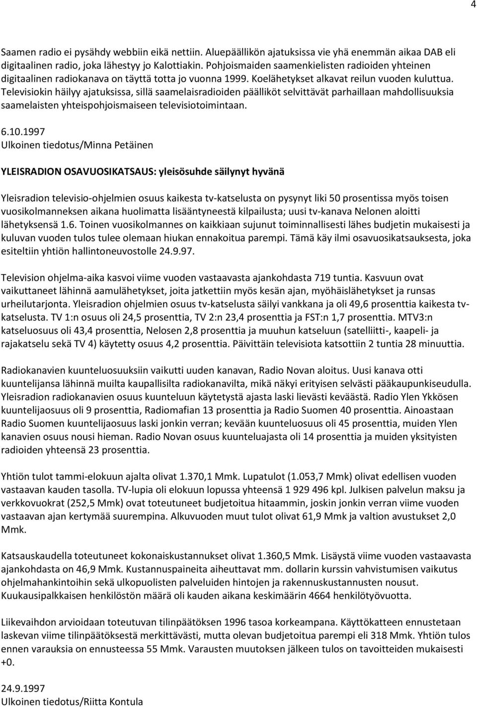 Televisiokin häilyy ajatuksissa, sillä saamelaisradioiden päälliköt selvittävät parhaillaan mahdollisuuksia saamelaisten yhteispohjoismaiseen televisiotoimintaan. 6.10.