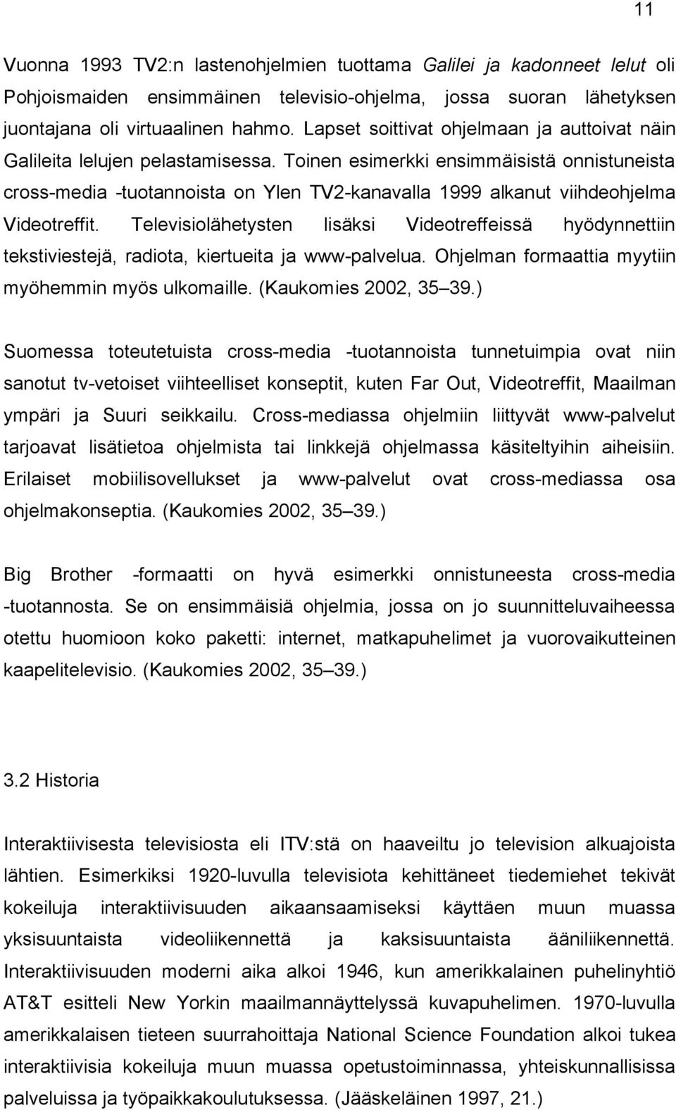 Toinen esimerkki ensimmäisistä onnistuneista cross-media -tuotannoista on Ylen TV2-kanavalla 1999 alkanut viihdeohjelma Videotreffit.