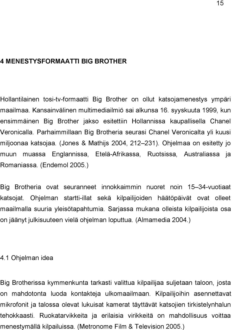 (Jones & Mathijs 2004, 212 231). Ohjelmaa on esitetty jo muun muassa Englannissa, Etelä-Afrikassa, Ruotsissa, Australiassa ja Romaniassa. (Endemol 2005.