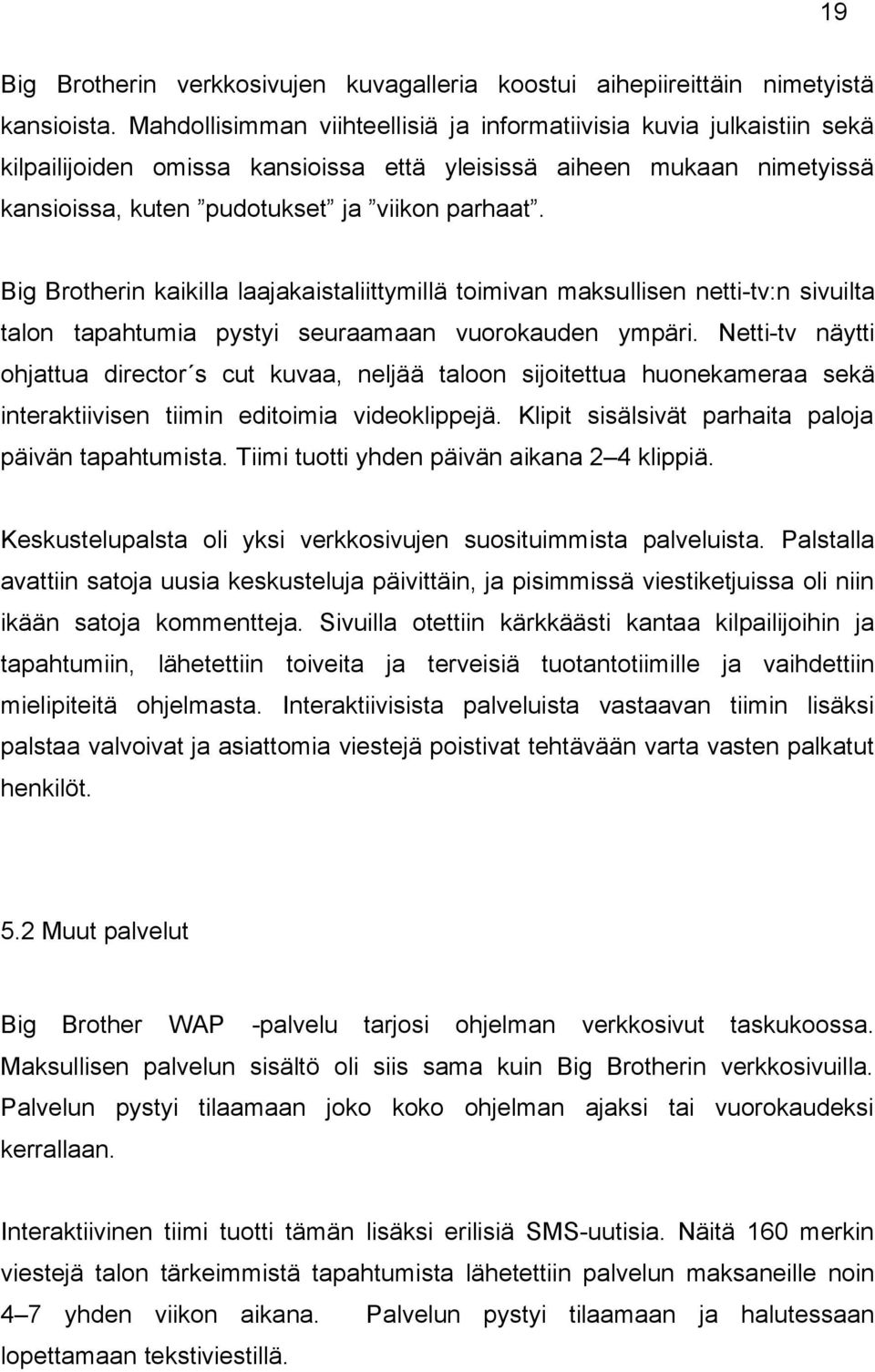 Big Brotherin kaikilla laajakaistaliittymillä toimivan maksullisen netti-tv:n sivuilta talon tapahtumia pystyi seuraamaan vuorokauden ympäri.