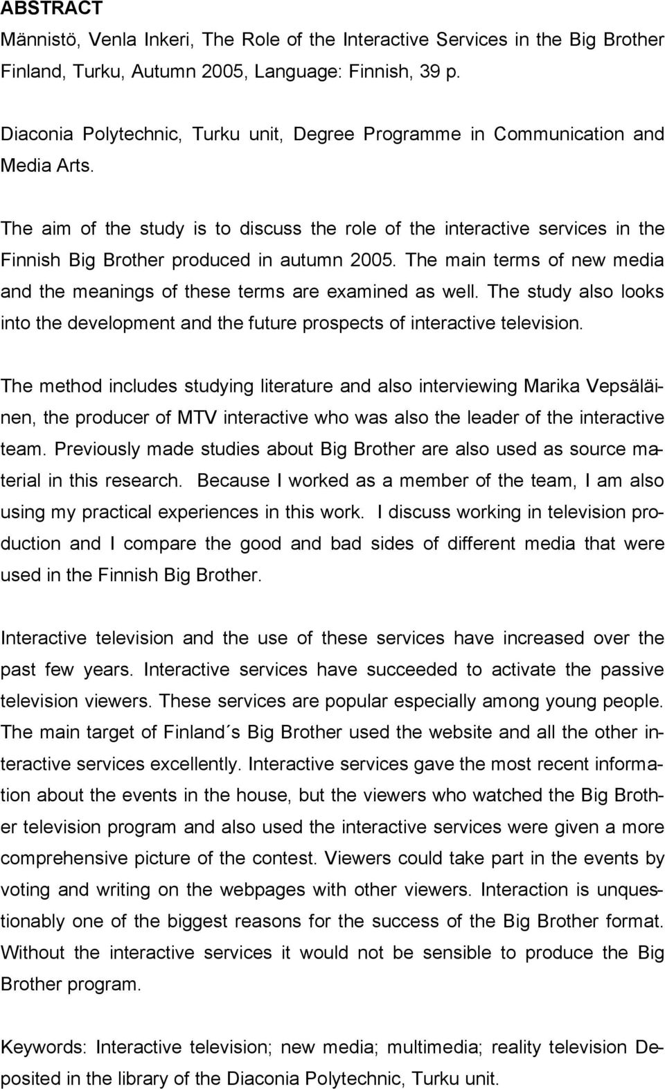 The aim of the study is to discuss the role of the interactive services in the Finnish Big Brother produced in autumn 2005.