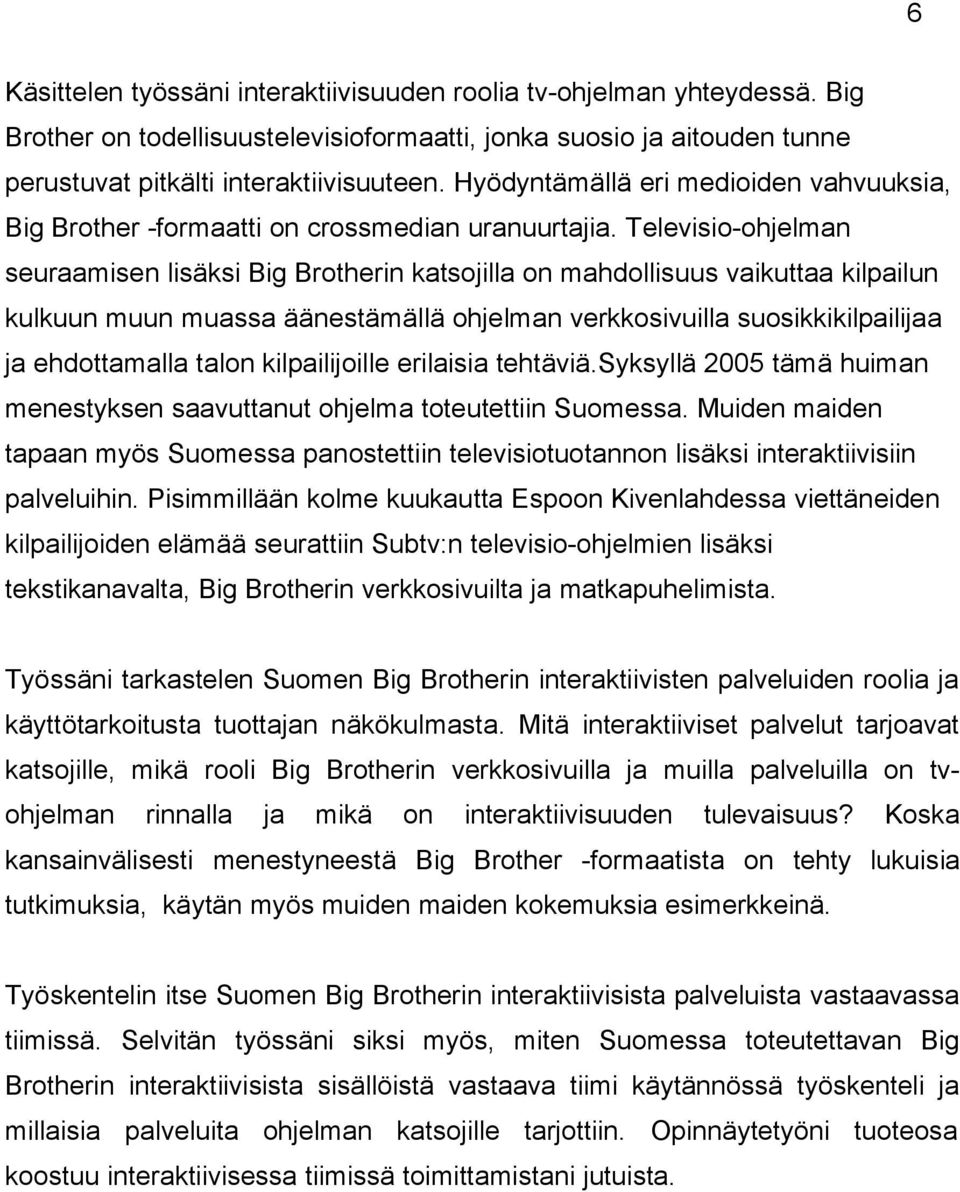 Televisio-ohjelman seuraamisen lisäksi Big Brotherin katsojilla on mahdollisuus vaikuttaa kilpailun kulkuun muun muassa äänestämällä ohjelman verkkosivuilla suosikkikilpailijaa ja ehdottamalla talon