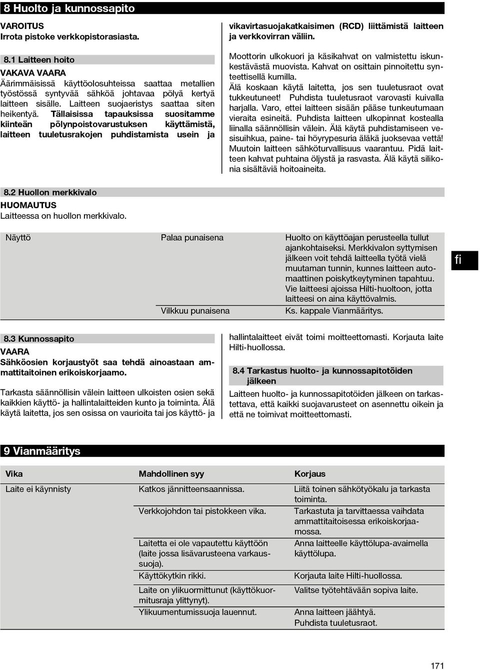 Tällaisissa tapauksissa suositamme kiinteän pölynpoistovarustuksen käyttämistä, laitteen tuuletusrakojen puhdistamista usein ja vikavirtasuojakatkaisimen (RCD) liittämistä laitteen ja verkkovirran