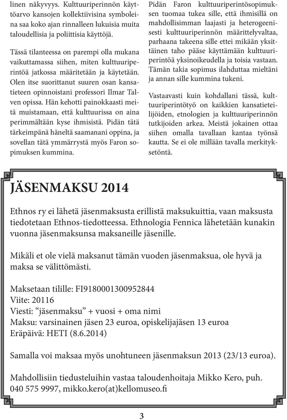 Olen itse suorittanut suuren osan kansatieteen opinnoistani professori Ilmar Talven opissa. Hän kehotti painokkaasti meitä muistamaan, että kulttuurissa on aina perimmältään kyse ihmisistä.