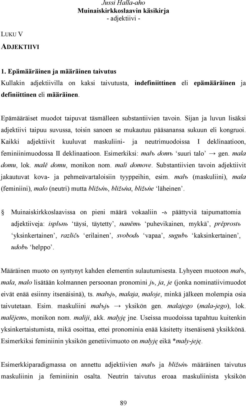 Kaikki adjektiivit kuuluvat maskuliini- ja neutrimuodoissa I deklinaatioon, feminiinimuodossa II deklinaatioon. Esimerkiksi: malъ domъ suuri talo gen. mala domu, lok. malě domu, monikon nom.