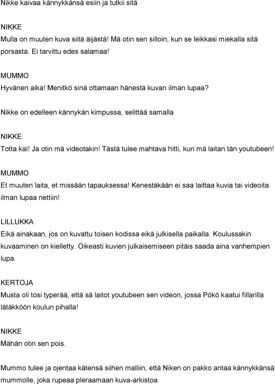 Et muuten laita, et missään tapauksessa! Kenestäkään ei saa laittaa kuvia tai videoita ilman lupaa nettiin! Eikä ainakaan, jos on kuvattu toisen kodissa eikä julkisella paikalla.