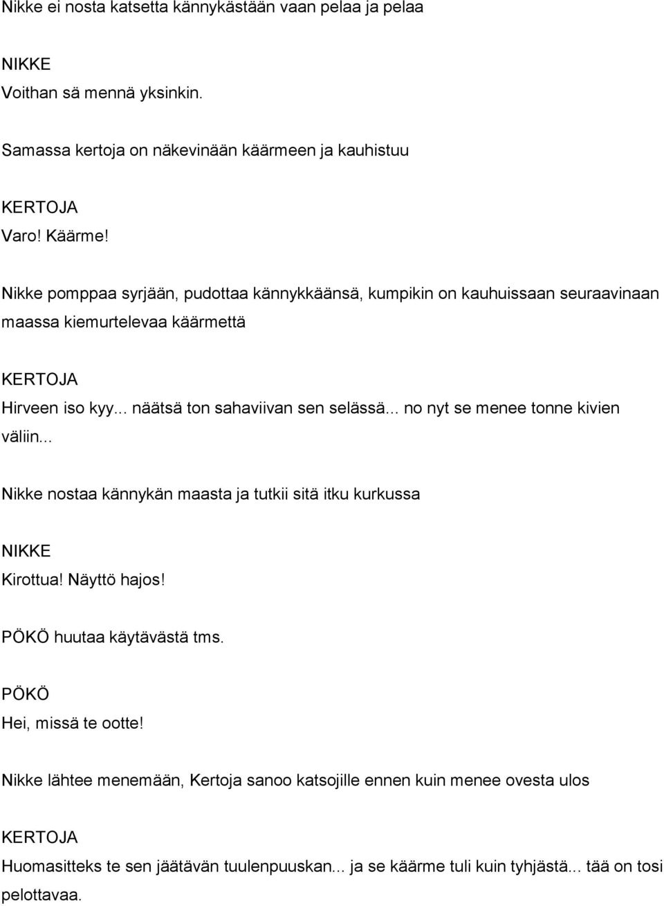 .. no nyt se menee tonne kivien väliin... Nikke nostaa kännykän maasta ja tutkii sitä itku kurkussa Kirottua! Näyttö hajos! huutaa käytävästä tms. Hei, missä te ootte!