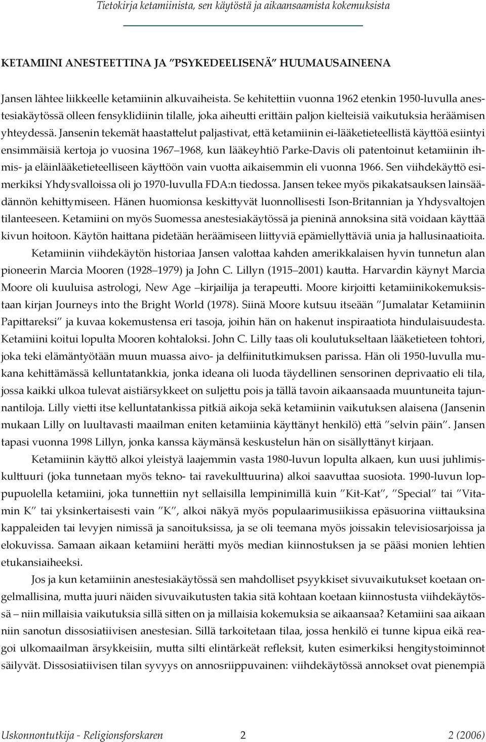 Jansenin tekemät haastattelut paljastivat, että ketamiinin ei-lääketieteellistä käyttöä esiintyi ensimmäisiä kertoja jo vuosina 1967 1968, kun lääkeyhtiö Parke-Davis oli patentoinut ketamiinin ihmis-