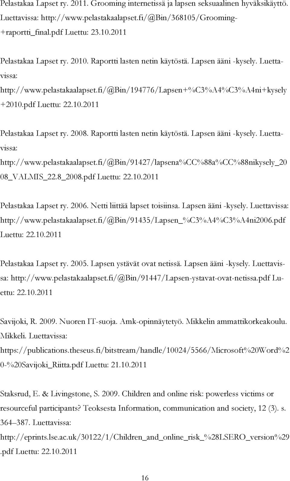Raportti lasten netin käytöstä. Lapsen ääni -kysely. Luettavissa: http://www.pelastakaalapset.fi/@bin/91427/lapsena%cc%88a%cc%88nikysely_20 08_VALMIS_22.8_2008.pdf Luettu: 22.10.