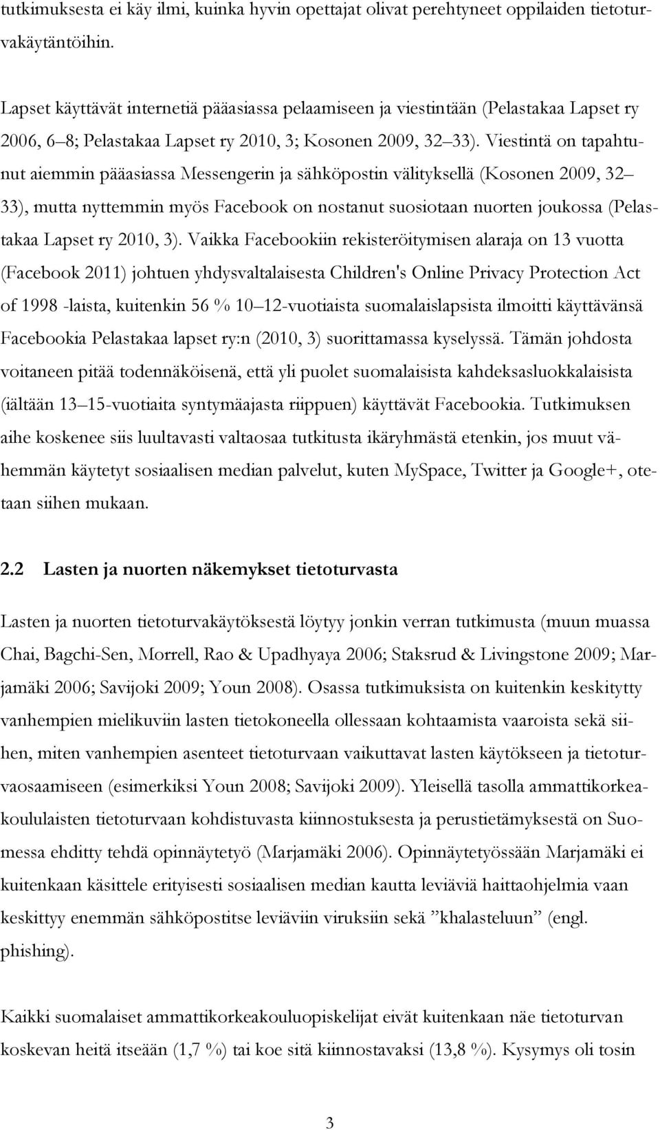 Viestintä on tapahtunut aiemmin pääasiassa Messengerin ja sähköpostin välityksellä (Kosonen 2009, 32 33), mutta nyttemmin myös Facebook on nostanut suosiotaan nuorten joukossa (Pelastakaa Lapset ry